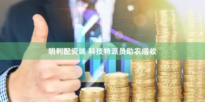 明利配资端 科技特派员助农增收