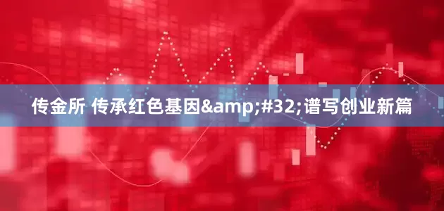 传金所 传承红色基因&#32;谱写创业新篇