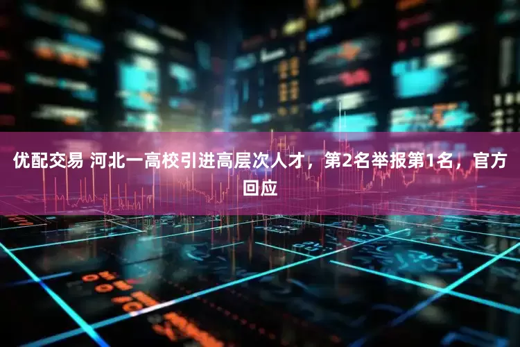 优配交易 河北一高校引进高层次人才，第2名举报第1名，官方回应