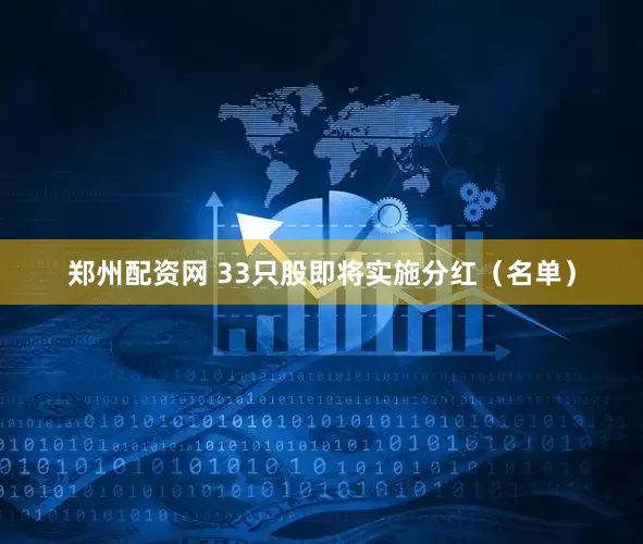 郑州配资网 33只股即将实施分红（名单）