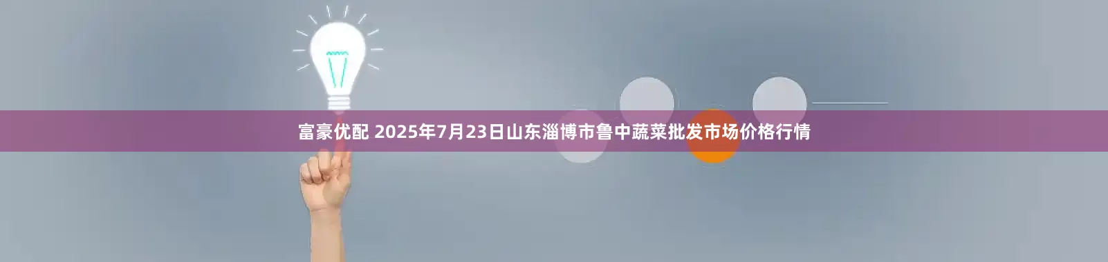 富豪优配 2025年7月23日山东淄博市鲁中蔬菜批发市场价格行情