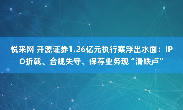 悦来网 开源证券1.26亿元执行案浮出水面：IPO折戟、合规失守、保荐业务现“滑铁卢”