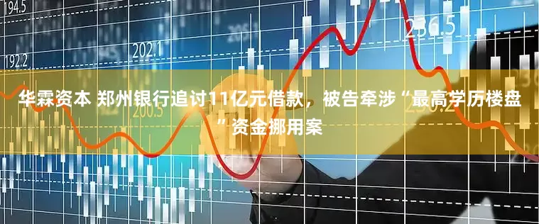 华霖资本 郑州银行追讨11亿元借款，被告牵涉“最高学历楼盘”资金挪用案