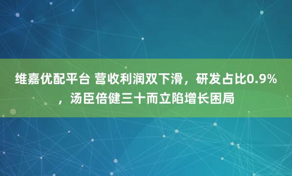 维嘉优配平台 营收利润双下滑，研发占比0.9%，汤臣倍健三十而立陷增长困局