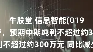 牛股堂 信恳智能(01967)发盈警，预期中期纯利不超过约300万元 同比减少