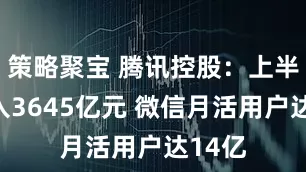 策略聚宝 腾讯控股：上半年收入3645亿元 微信月活用户达14亿