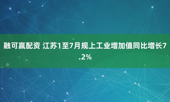 融可赢配资 江苏1至7月规上工业增加值同比增长7.2%