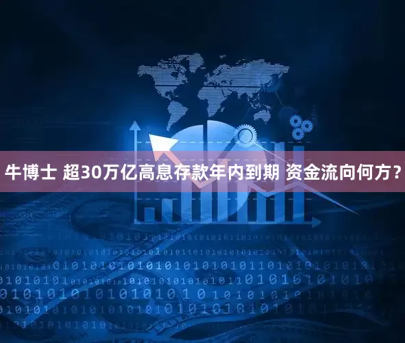 牛博士 超30万亿高息存款年内到期 资金流向何方？