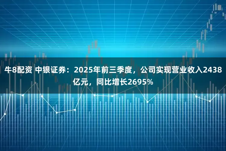 牛8配资 中银证券：2025年前三季度，公司实现营业收入2438亿元，同比增长2695%