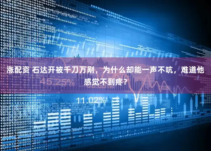 涨配资 石达开被千刀万剐，为什么却能一声不吭，难道他感觉不到疼？