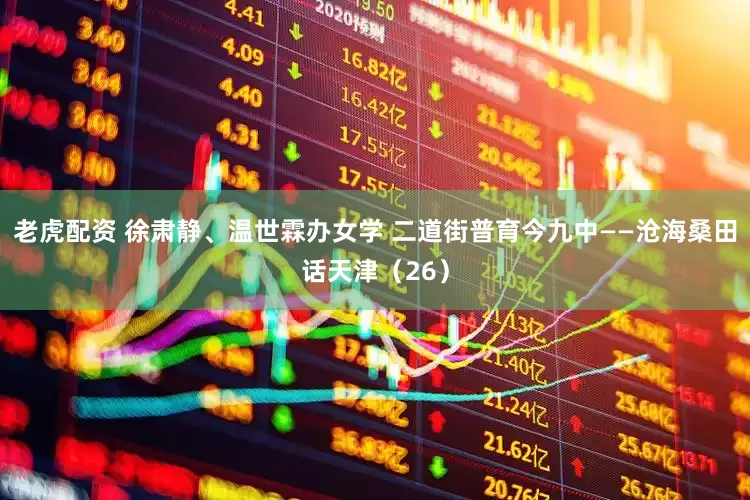 老虎配资 徐肃静、温世霖办女学 二道街普育今九中——沧海桑田话天津（26）